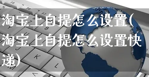 淘宝上自提怎么设置(淘宝上自提怎么设置快递)_https://www.czttao.com_开店技巧_第1张