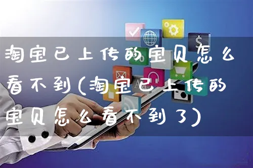 淘宝已上传的宝贝怎么看不到(淘宝已上传的宝贝怎么看不到了)_https://www.czttao.com_电商运营_第1张