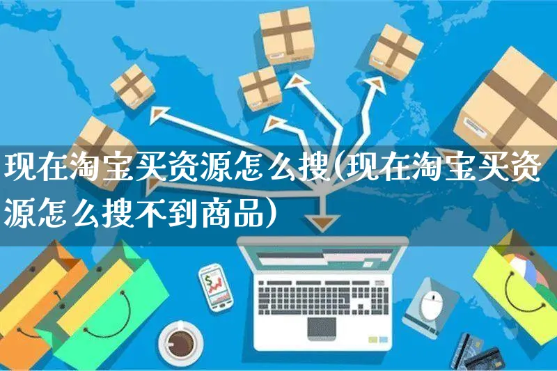 现在淘宝买资源怎么搜(现在淘宝买资源怎么搜不到商品)_https://www.czttao.com_抖音小店_第1张