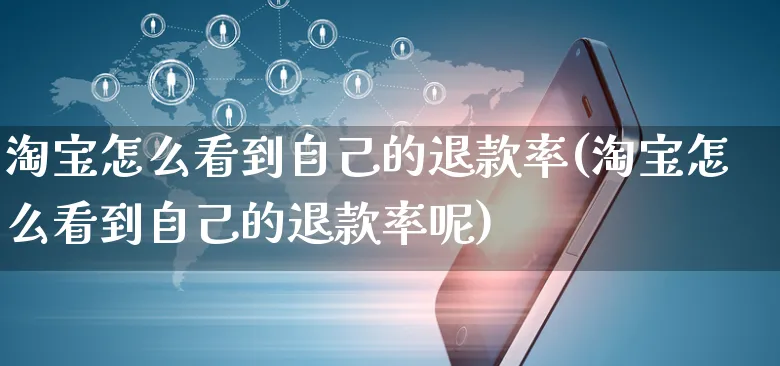 淘宝怎么看到自己的退款率(淘宝怎么看到自己的退款率呢)_https://www.czttao.com_视频/直播带货_第1张