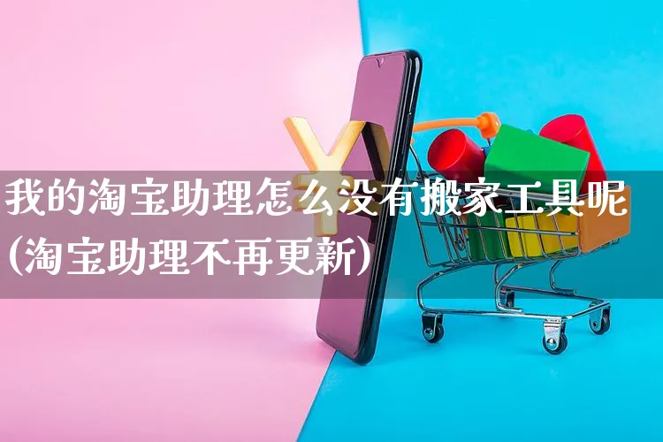 我的淘宝助理怎么没有搬家工具呢(淘宝助理不再更新)_https://www.czttao.com_视频/直播带货_第1张