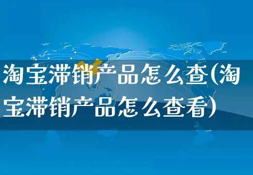 淘宝滞销产品怎么查(淘宝滞销产品怎么查看)_https://www.czttao.com_视频/直播带货_第1张