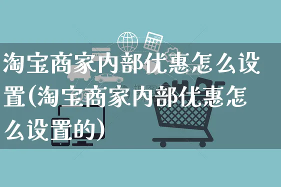 淘宝商家内部优惠怎么设置(淘宝商家内部优惠怎么设置的)_https://www.czttao.com_抖音小店_第1张