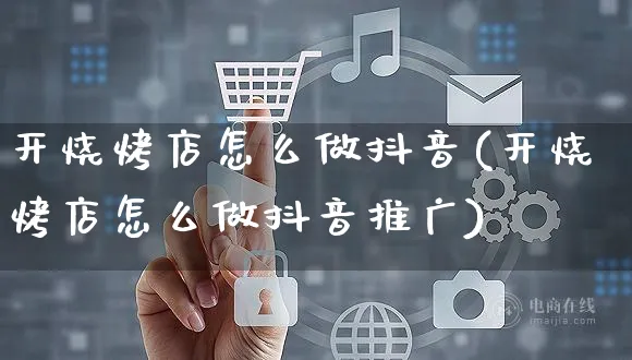 开烧烤店怎么做抖音(开烧烤店怎么做抖音推广)_https://www.czttao.com_抖音小店_第1张