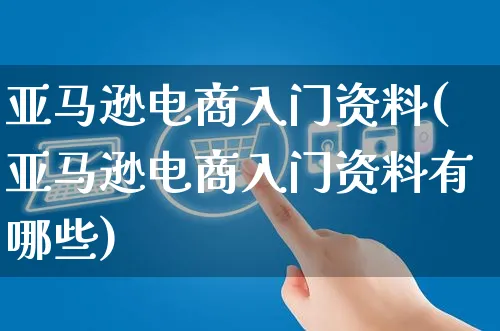 亚马逊电商入门资料(亚马逊电商入门资料有哪些)_https://www.czttao.com_亚马逊电商_第1张