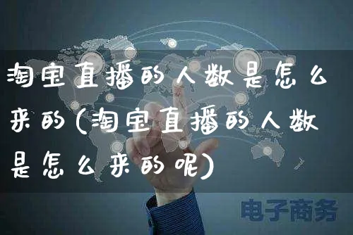 淘宝直播的人数是怎么来的(淘宝直播的人数是怎么来的呢)_https://www.czttao.com_电商运营_第1张