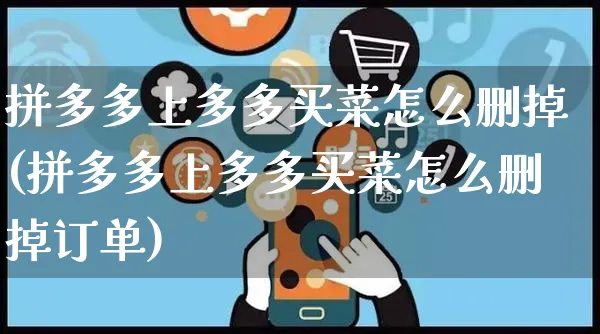 拼多多上多多买菜怎么删掉(拼多多上多多买菜怎么删掉订单)_https://www.czttao.com_电商运营_第1张