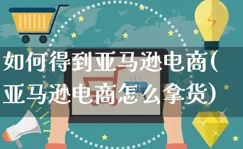 如何得到亚马逊电商(亚马逊电商怎么拿货)_https://www.czttao.com_亚马逊电商_第1张