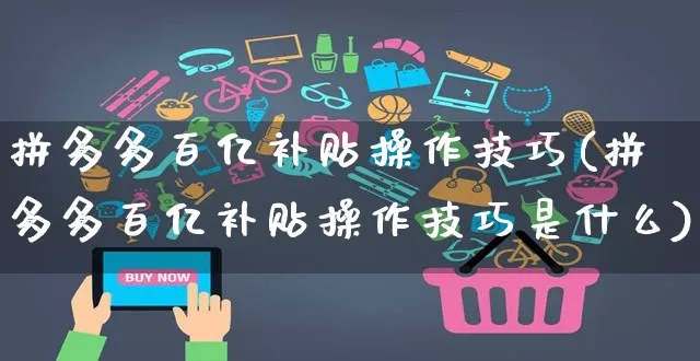 拼多多百亿补贴操作技巧(拼多多百亿补贴操作技巧是什么)_https://www.czttao.com_淘宝电商_第1张