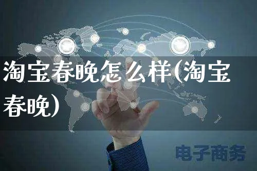 淘宝春晚怎么样(淘宝春晚)_https://www.czttao.com_视频/直播带货_第1张