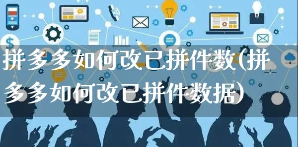 拼多多如何改已拼件数(拼多多如何改已拼件数据)_https://www.czttao.com_亚马逊电商_第1张