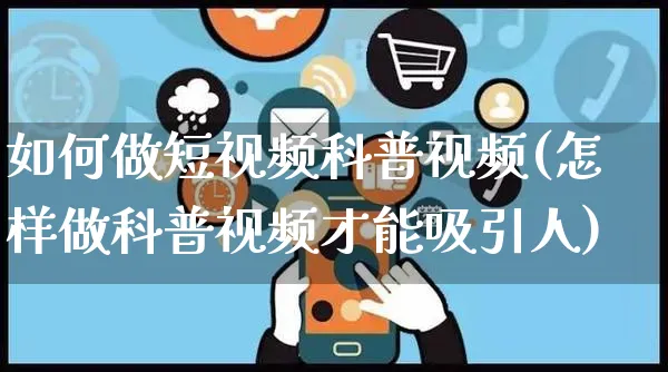 如何做短视频科普视频(怎样做科普视频才能吸引人)_https://www.czttao.com_视频/直播带货_第1张