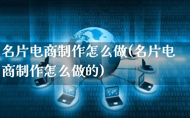 名片电商制作怎么做(名片电商制作怎么做的)_https://www.czttao.com_电商资讯_第1张