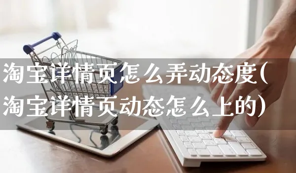 淘宝详情页怎么弄动态度(淘宝详情页动态怎么上的)_https://www.czttao.com_店铺装修_第1张