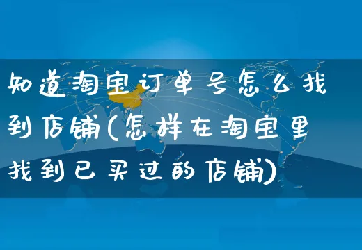 知道淘宝订单号怎么找到店铺(怎样在淘宝里找到已买过的店铺)_https://www.czttao.com_视频/直播带货_第1张