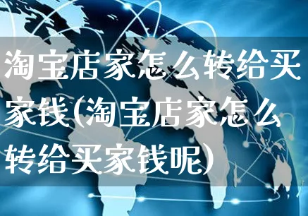 淘宝店家怎么转给买家钱(淘宝店家怎么转给买家钱呢)_https://www.czttao.com_视频/直播带货_第1张