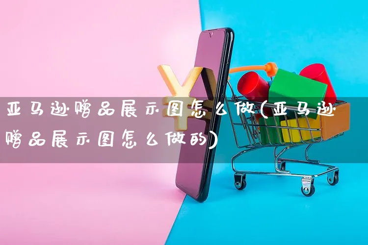 亚马逊赠品展示图怎么做(亚马逊赠品展示图怎么做的)_https://www.czttao.com_亚马逊电商_第1张