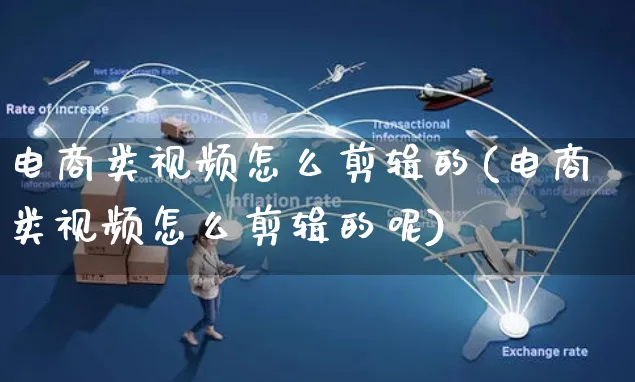 电商类视频怎么剪辑的(电商类视频怎么剪辑的呢)_https://www.czttao.com_视频/直播带货_第1张