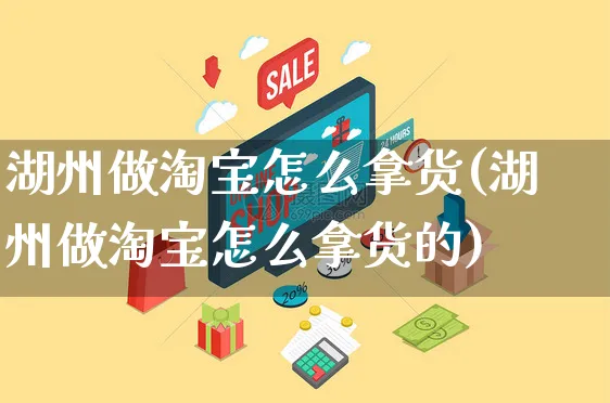 湖州做淘宝怎么拿货(湖州做淘宝怎么拿货的)_https://www.czttao.com_电商运营_第1张