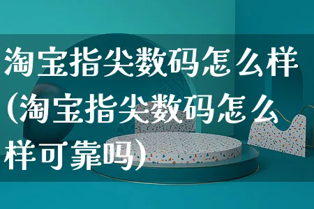 淘宝指尖数码怎么样(淘宝指尖数码怎么样可靠吗)_https://www.czttao.com_拼多多电商_第1张