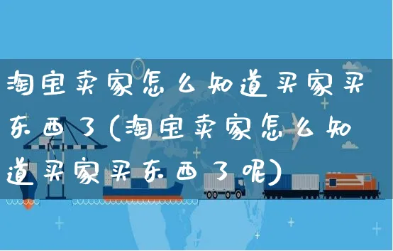 淘宝卖家怎么知道买家买东西了(淘宝卖家怎么知道买家买东西了呢)_https://www.czttao.com_拼多多电商_第1张