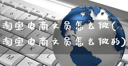 淘宝电商文员怎么做(淘宝电商文员怎么做的)_https://www.czttao.com_电商资讯_第1张