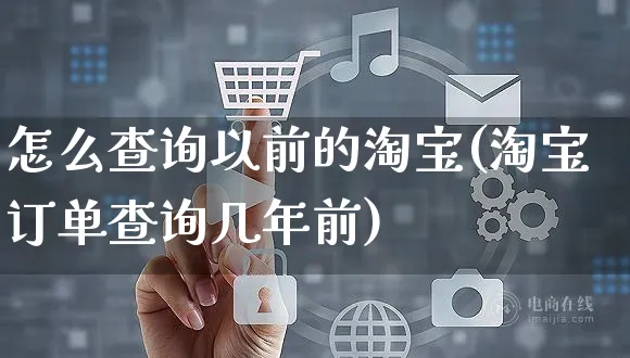 怎么查询以前的淘宝(淘宝订单查询几年前)_https://www.czttao.com_店铺装修_第1张