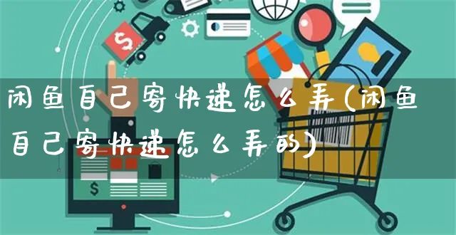 闲鱼自己寄快递怎么弄(闲鱼自己寄快递怎么弄的)_https://www.czttao.com_闲鱼电商_第1张