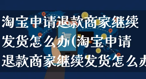 淘宝申请退款商家继续发货怎么办(淘宝申请退款商家继续发货怎么办啊)_https://www.czttao.com_抖音小店_第1张