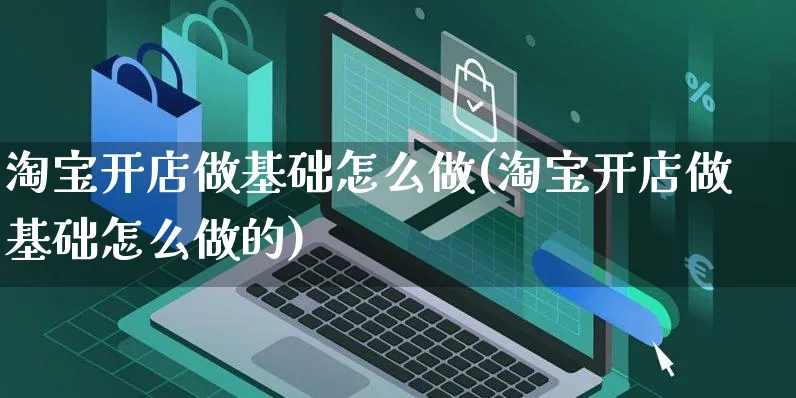 淘宝开店做基础怎么做(淘宝开店做基础怎么做的)_https://www.czttao.com_淘宝电商_第1张