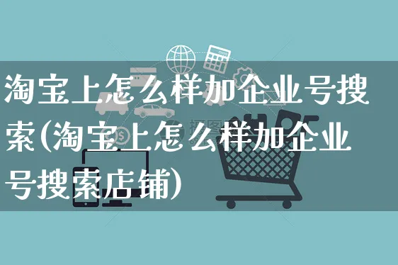 淘宝上怎么样加企业号搜索(淘宝上怎么样加企业号搜索店铺)_https://www.czttao.com_开店技巧_第1张