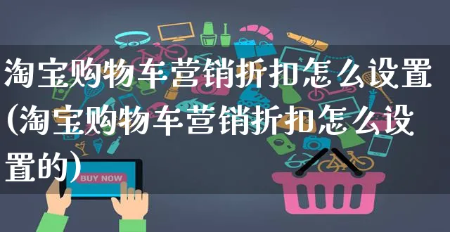 淘宝购物车营销折扣怎么设置(淘宝购物车营销折扣怎么设置的)_https://www.czttao.com_店铺装修_第1张