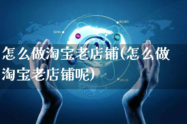 怎么做淘宝老店铺(怎么做淘宝老店铺呢)_https://www.czttao.com_淘宝电商_第1张