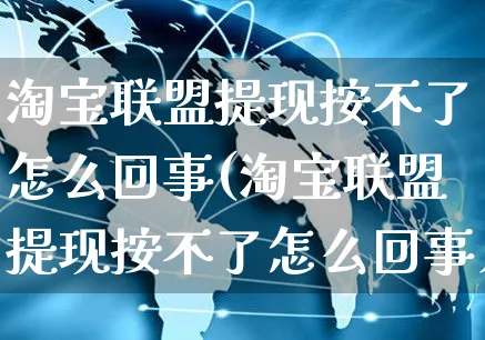 淘宝联盟提现按不了怎么回事(淘宝联盟提现按不了怎么回事儿)_https://www.czttao.com_拼多多电商_第1张