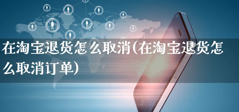 在淘宝退货怎么取消(在淘宝退货怎么取消订单)_https://www.czttao.com_视频/直播带货_第1张