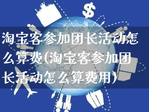 淘宝客参加团长活动怎么算费(淘宝客参加团长活动怎么算费用)_https://www.czttao.com_抖音小店_第1张