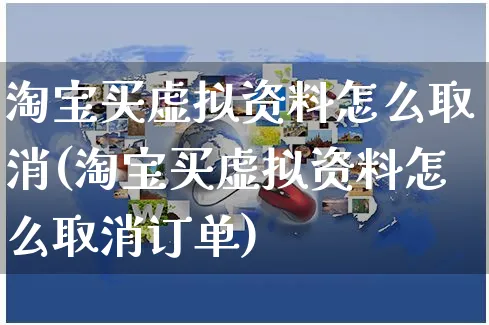 淘宝买虚拟资料怎么取消(淘宝买虚拟资料怎么取消订单)_https://www.czttao.com_店铺规则_第1张