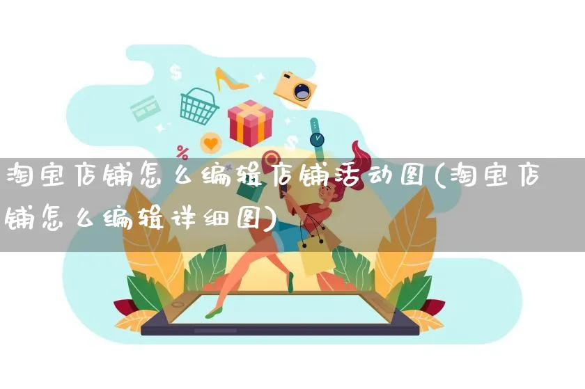 淘宝店铺怎么编辑店铺活动图(淘宝店铺怎么编辑详细图)_https://www.czttao.com_小红书_第1张