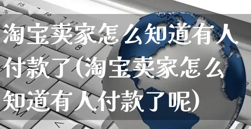 淘宝卖家怎么知道有人付款了(淘宝卖家怎么知道有人付款了呢)_https://www.czttao.com_拼多多电商_第1张