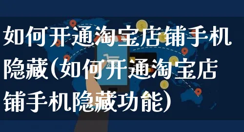 如何开通淘宝店铺手机隐藏(如何开通淘宝店铺手机隐藏功能)_https://www.czttao.com_淘宝电商_第1张