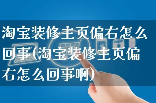 淘宝装修主页偏右怎么回事(淘宝装修主页偏右怎么回事啊)_https://www.czttao.com_拼多多电商_第1张