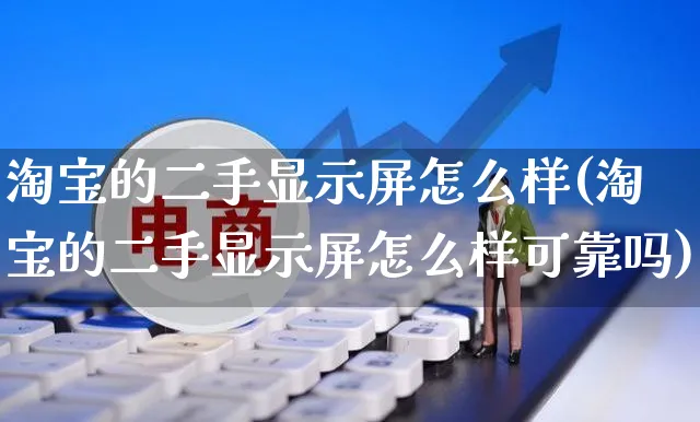 淘宝的二手显示屏怎么样(淘宝的二手显示屏怎么样可靠吗)_https://www.czttao.com_店铺装修_第1张