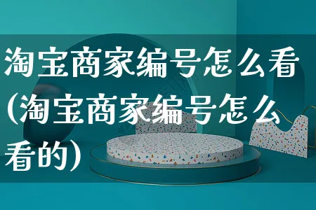 淘宝商家编号怎么看(淘宝商家编号怎么看的)_https://www.czttao.com_拼多多电商_第1张