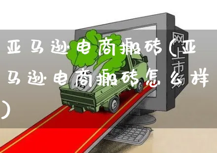 亚马逊电商搬砖(亚马逊电商搬砖怎么样)_https://www.czttao.com_亚马逊电商_第1张