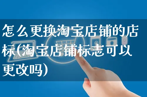 怎么更换淘宝店铺的店标(淘宝店铺标志可以更改吗)_https://www.czttao.com_淘宝电商_第1张