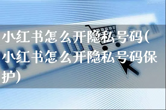 小红书怎么开隐私号码(小红书怎么开隐私号码保护)_https://www.czttao.com_小红书_第1张