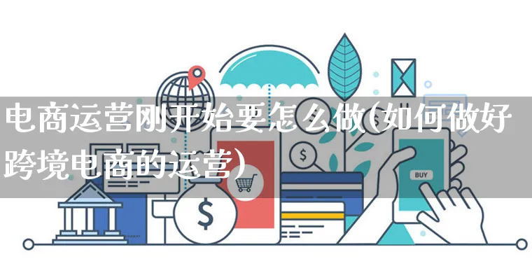 电商运营刚开始要怎么做(如何做好跨境电商的运营)_https://www.czttao.com_电商运营_第1张