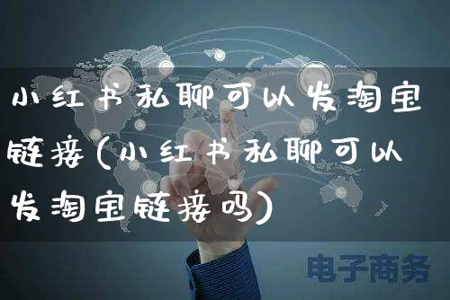 小红书私聊可以发淘宝链接(小红书私聊可以发淘宝链接吗)_https://www.czttao.com_电商资讯_第1张