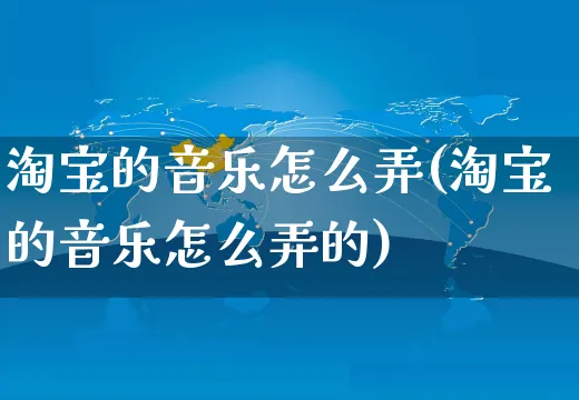 淘宝的音乐怎么弄(淘宝的音乐怎么弄的)_https://www.czttao.com_店铺规则_第1张