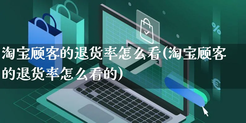 淘宝顾客的退货率怎么看(淘宝顾客的退货率怎么看的)_https://www.czttao.com_亚马逊电商_第1张